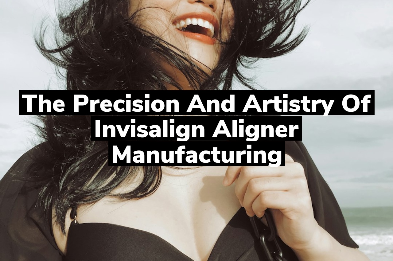 The Precision and Artistry of Invisalign Aligner Manufacturing